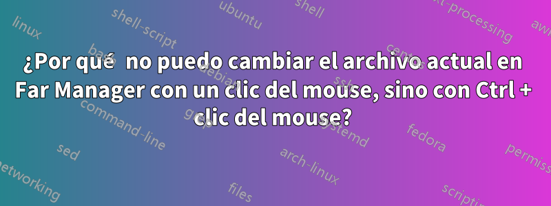 ¿Por qué no puedo cambiar el archivo actual en Far Manager con un clic del mouse, sino con Ctrl + clic del mouse?