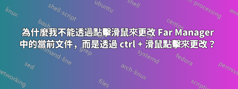 為什麼我不能透過點擊滑鼠來更改 Far Manager 中的當前文件，而是透過 ctrl + 滑鼠點擊來更改？