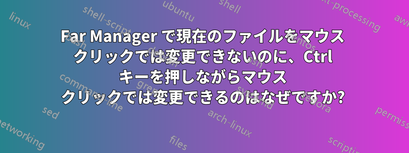 Far Manager で現在のファイルをマウス クリックでは変更できないのに、Ctrl キーを押しながらマウス クリックでは変更できるのはなぜですか?