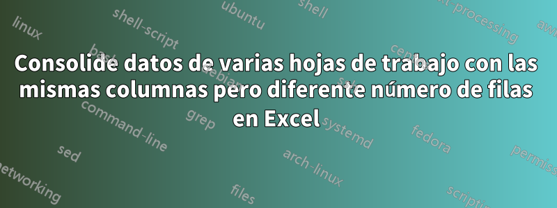 Consolide datos de varias hojas de trabajo con las mismas columnas pero diferente número de filas en Excel
