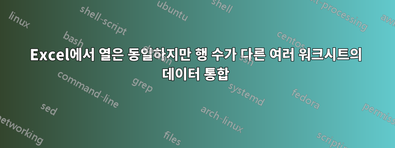 Excel에서 열은 동일하지만 행 수가 다른 여러 워크시트의 데이터 통합