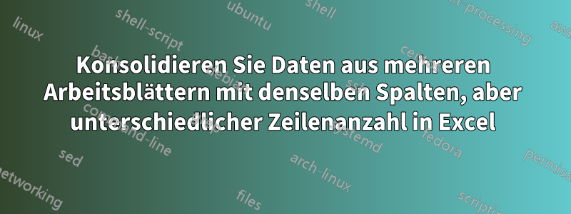 Konsolidieren Sie Daten aus mehreren Arbeitsblättern mit denselben Spalten, aber unterschiedlicher Zeilenanzahl in Excel
