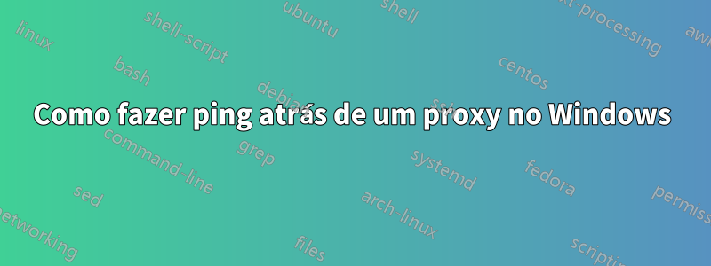 Como fazer ping atrás de um proxy no Windows