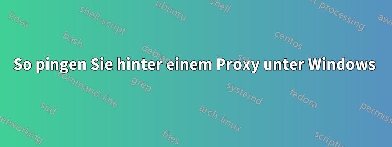 So pingen Sie hinter einem Proxy unter Windows