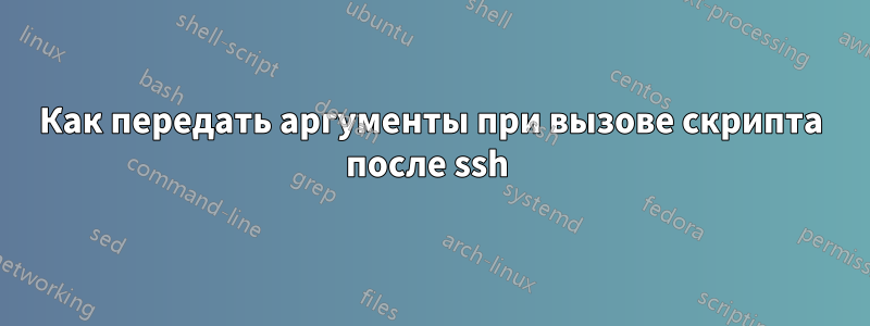Как передать аргументы при вызове скрипта после ssh