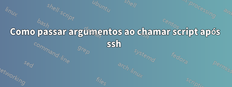 Como passar argumentos ao chamar script após ssh