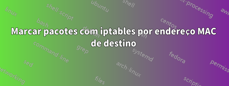 Marcar pacotes com iptables por endereço MAC de destino