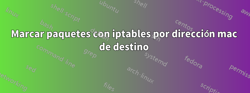 Marcar paquetes con iptables por dirección mac de destino