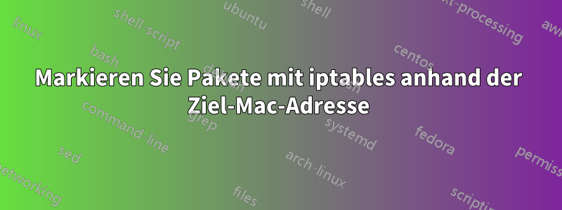 Markieren Sie Pakete mit iptables anhand der Ziel-Mac-Adresse