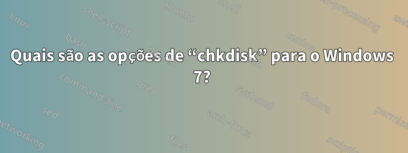 Quais são as opções de “chkdisk” para o Windows 7?