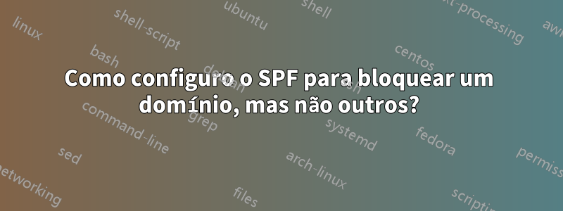 Como configuro o SPF para bloquear um domínio, mas não outros?