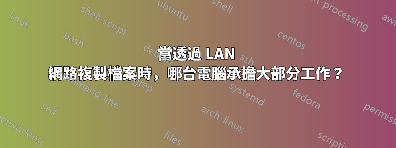 當透過 LAN 網路複製檔案時，哪台電腦承擔大部分工作？