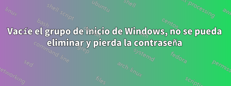 Vacíe el grupo de inicio de Windows, no se pueda eliminar y pierda la contraseña