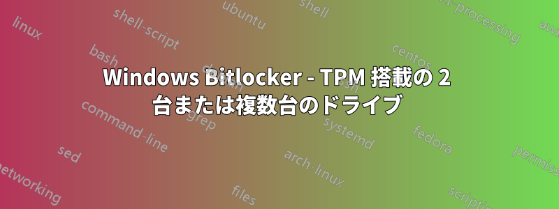 Windows Bitlocker - TPM 搭載の 2 台または複数台のドライブ