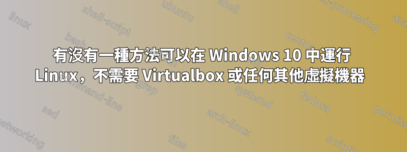 有沒有一種方法可以在 Windows 10 中運行 Linux，不需要 Virtualbox 或任何其他虛擬機器 
