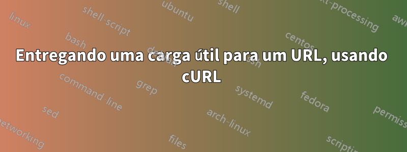 Entregando uma carga útil para um URL, usando cURL