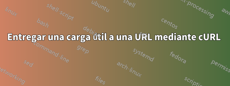Entregar una carga útil a una URL mediante cURL