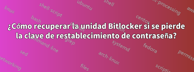 ¿Cómo recuperar la unidad Bitlocker si se pierde la clave de restablecimiento de contraseña?