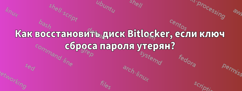 Как восстановить диск Bitlocker, если ключ сброса пароля утерян?