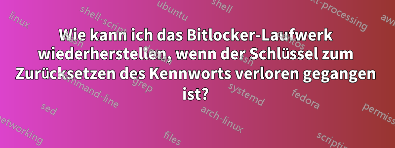 Wie kann ich das Bitlocker-Laufwerk wiederherstellen, wenn der Schlüssel zum Zurücksetzen des Kennworts verloren gegangen ist?