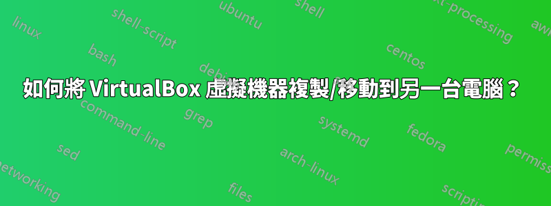 如何將 VirtualBox 虛擬機器複製/移動到另一台電腦？