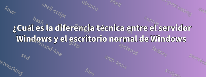 ¿Cuál es la diferencia técnica entre el servidor Windows y el escritorio normal de Windows 