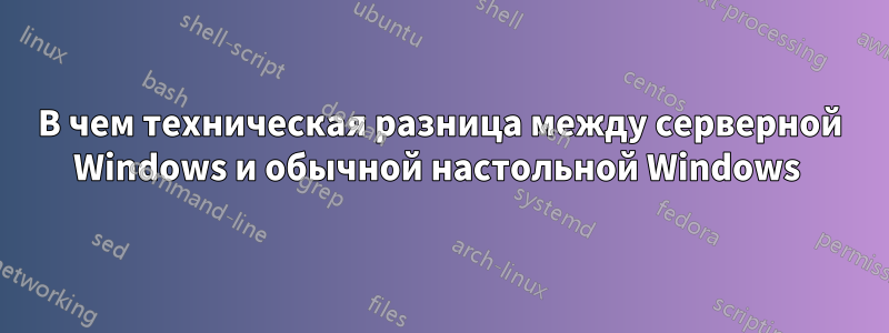 В чем техническая разница между серверной Windows и обычной настольной Windows 