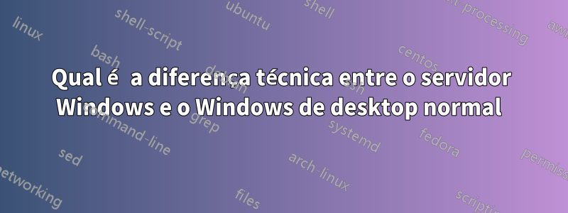 Qual é a diferença técnica entre o servidor Windows e o Windows de desktop normal 
