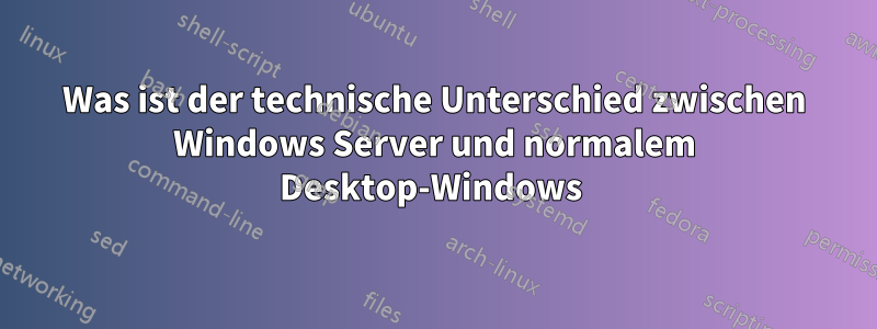 Was ist der technische Unterschied zwischen Windows Server und normalem Desktop-Windows 