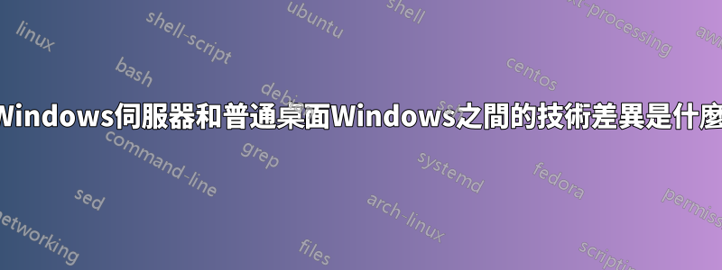 Windows伺服器和普通桌面Windows之間的技術差異是什麼