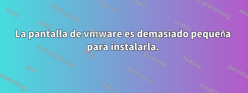 La pantalla de vmware es demasiado pequeña para instalarla.