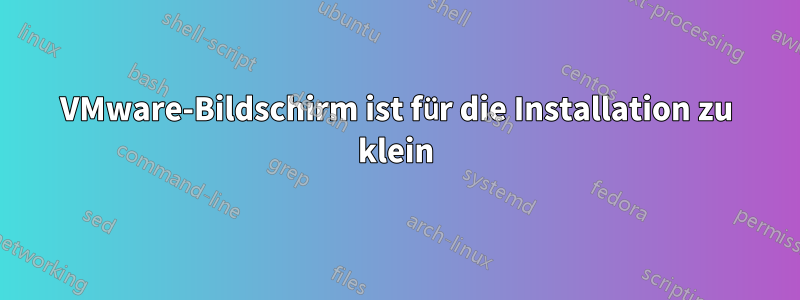 VMware-Bildschirm ist für die Installation zu klein