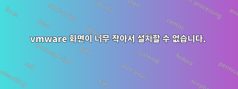vmware 화면이 너무 작아서 설치할 수 없습니다.