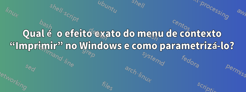 Qual é o efeito exato do menu de contexto “Imprimir” no Windows e como parametrizá-lo?