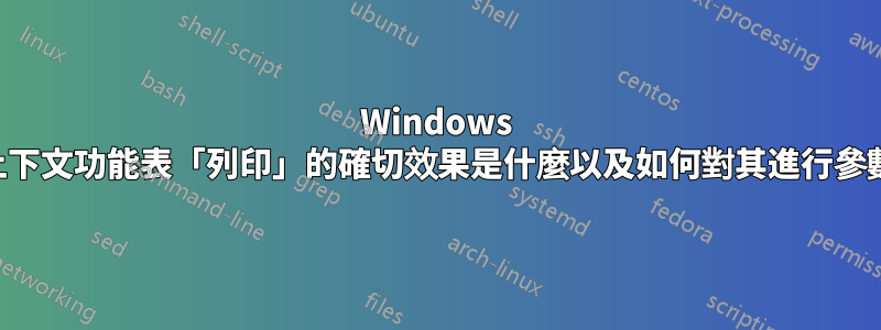 Windows 中的上下文功能表「列印」的確切效果是什麼以及如何對其進行參數化？