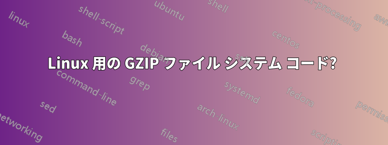 Linux 用の GZIP ファイル システム コード?