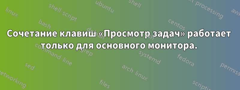 Сочетание клавиш «Просмотр задач» работает только для основного монитора.