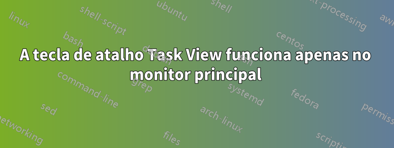A tecla de atalho Task View funciona apenas no monitor principal