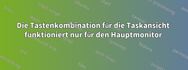 Die Tastenkombination für die Taskansicht funktioniert nur für den Hauptmonitor