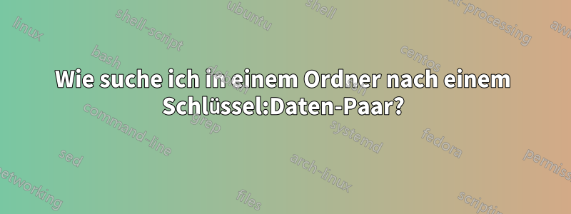 Wie suche ich in einem Ordner nach einem Schlüssel:Daten-Paar?