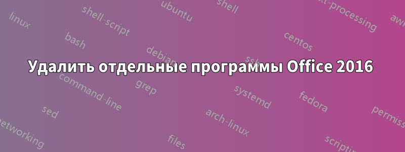 Удалить отдельные программы Office 2016
