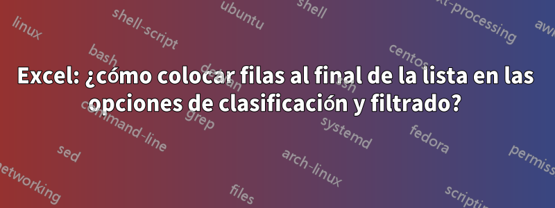Excel: ¿cómo colocar filas al final de la lista en las opciones de clasificación y filtrado?