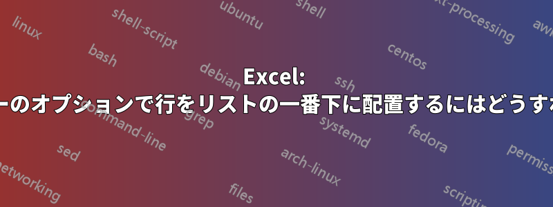 Excel: 並べ替えとフィルターのオプションで行をリストの一番下に配置するにはどうすればよいでしょうか?