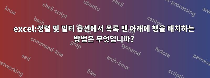 excel:정렬 및 필터 옵션에서 목록 맨 아래에 행을 배치하는 방법은 무엇입니까?