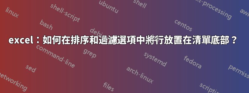 excel：如何在排序和過濾選項中將行放置在清單底部？