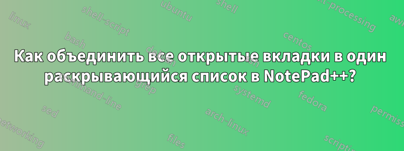 Как объединить все открытые вкладки в один раскрывающийся список в NotePad++?