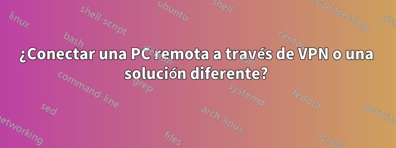 ¿Conectar una PC remota a través de VPN o una solución diferente?