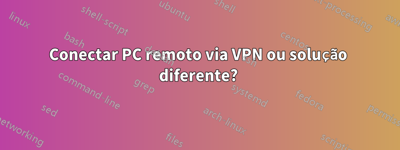 Conectar PC remoto via VPN ou solução diferente?