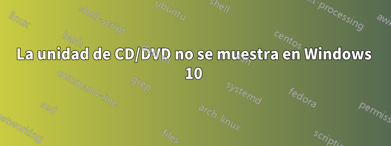 La unidad de CD/DVD no se muestra en Windows 10