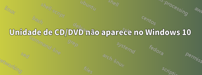 Unidade de CD/DVD não aparece no Windows 10